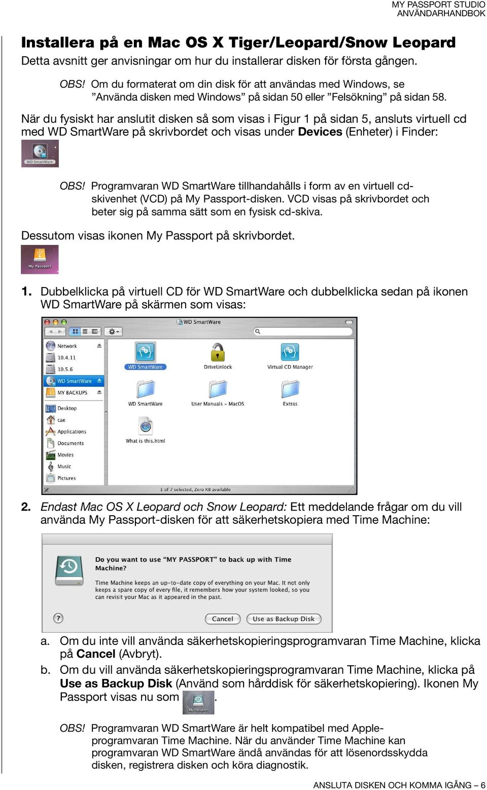 När du fysiskt har anslutit disken så som visas i Figur 1 på sidan 5, ansluts virtuell cd med WD SmartWare på skrivbordet och visas under Devices (Enheter) i Finder: OBS!