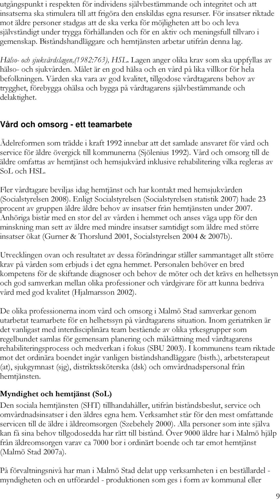 Biståndshandläggare och hemtjänsten arbetar utifrån denna lag. Hälso- och sjukvårdslagen,(1982:763), HSL. Lagen anger olika krav som ska uppfyllas av hälso- och sjukvården.