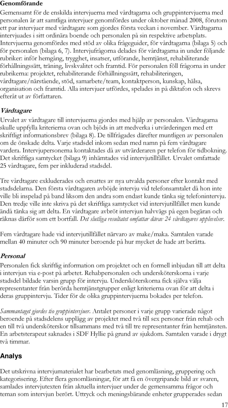 Intervjuerna genomfördes med stöd av olika frågeguider, för vårdtagarna (bilaga 5) och för personalen (bilaga 6, 7).