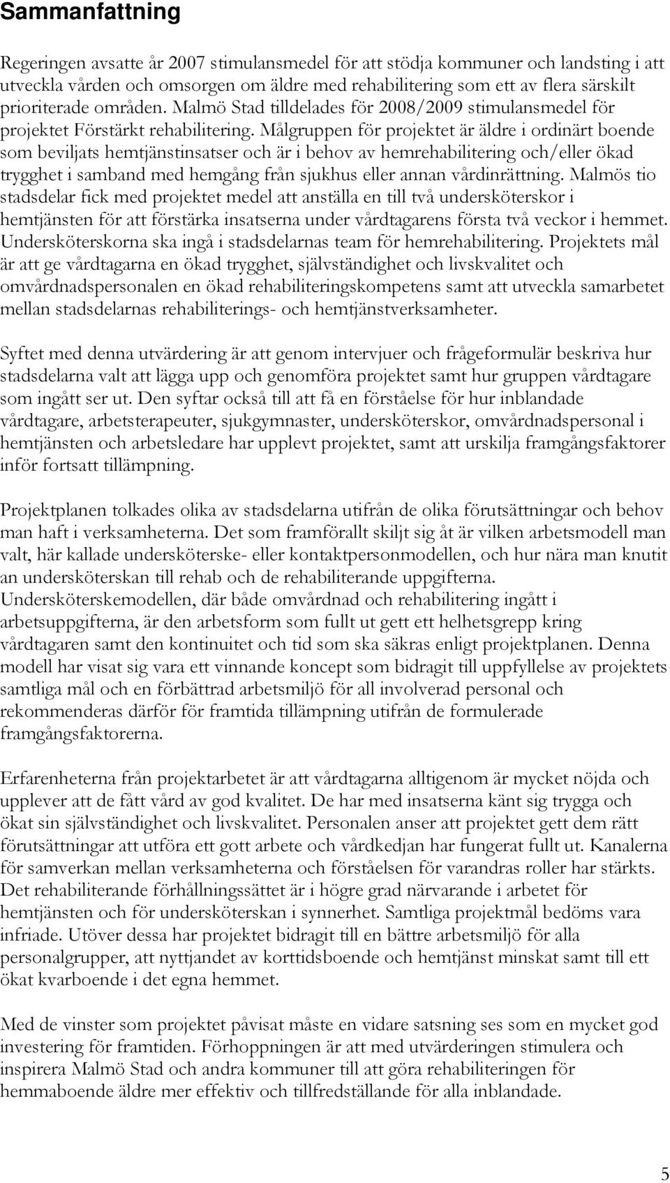 Målgruppen för projektet är äldre i ordinärt boende som beviljats hemtjänstinsatser och är i behov av hemrehabilitering och/eller ökad trygghet i samband med hemgång från sjukhus eller annan