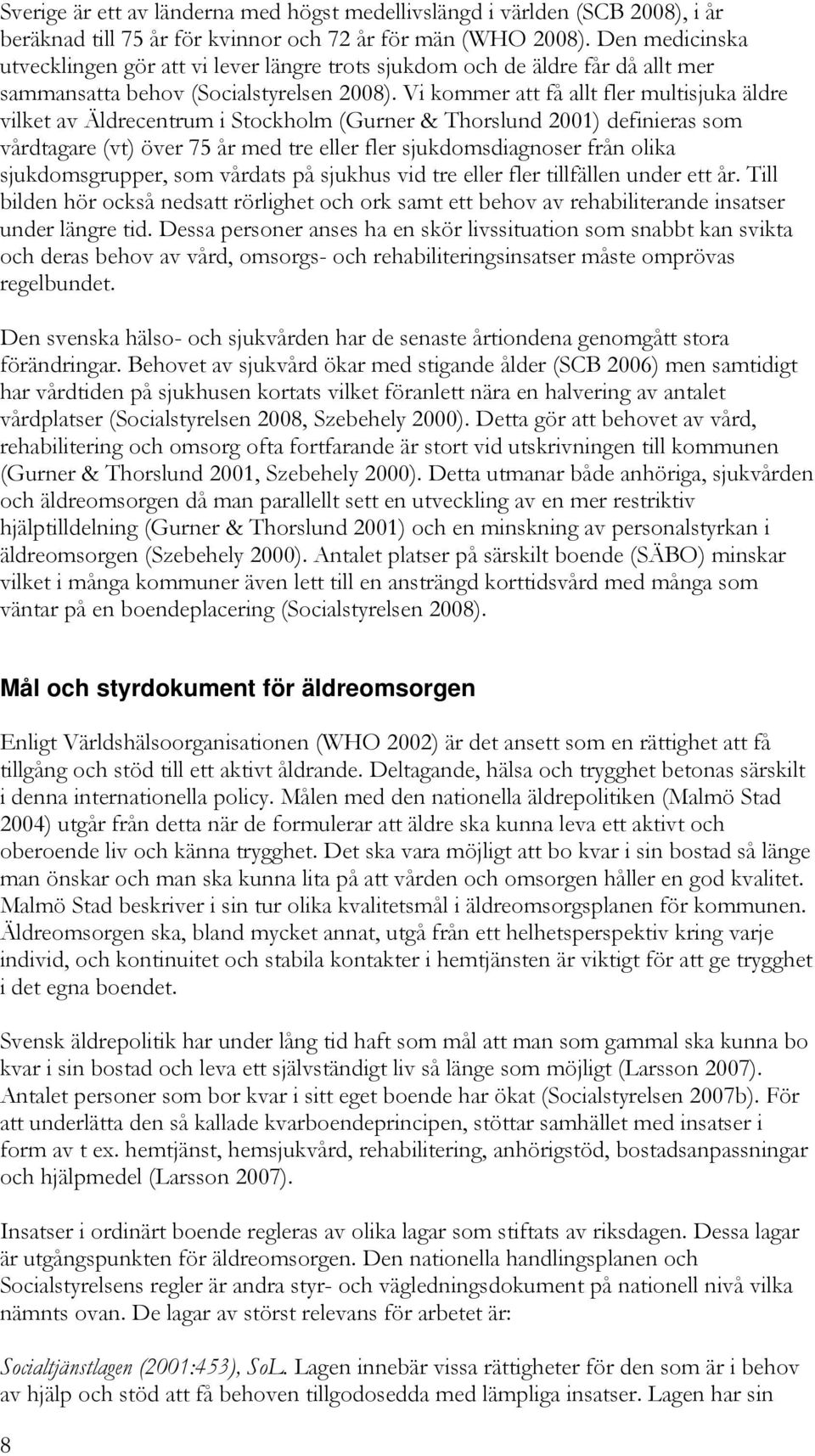 Vi kommer att få allt fler multisjuka äldre vilket av Äldrecentrum i Stockholm (Gurner & Thorslund 2001) definieras som vårdtagare (vt) över 75 år med tre eller fler sjukdomsdiagnoser från olika