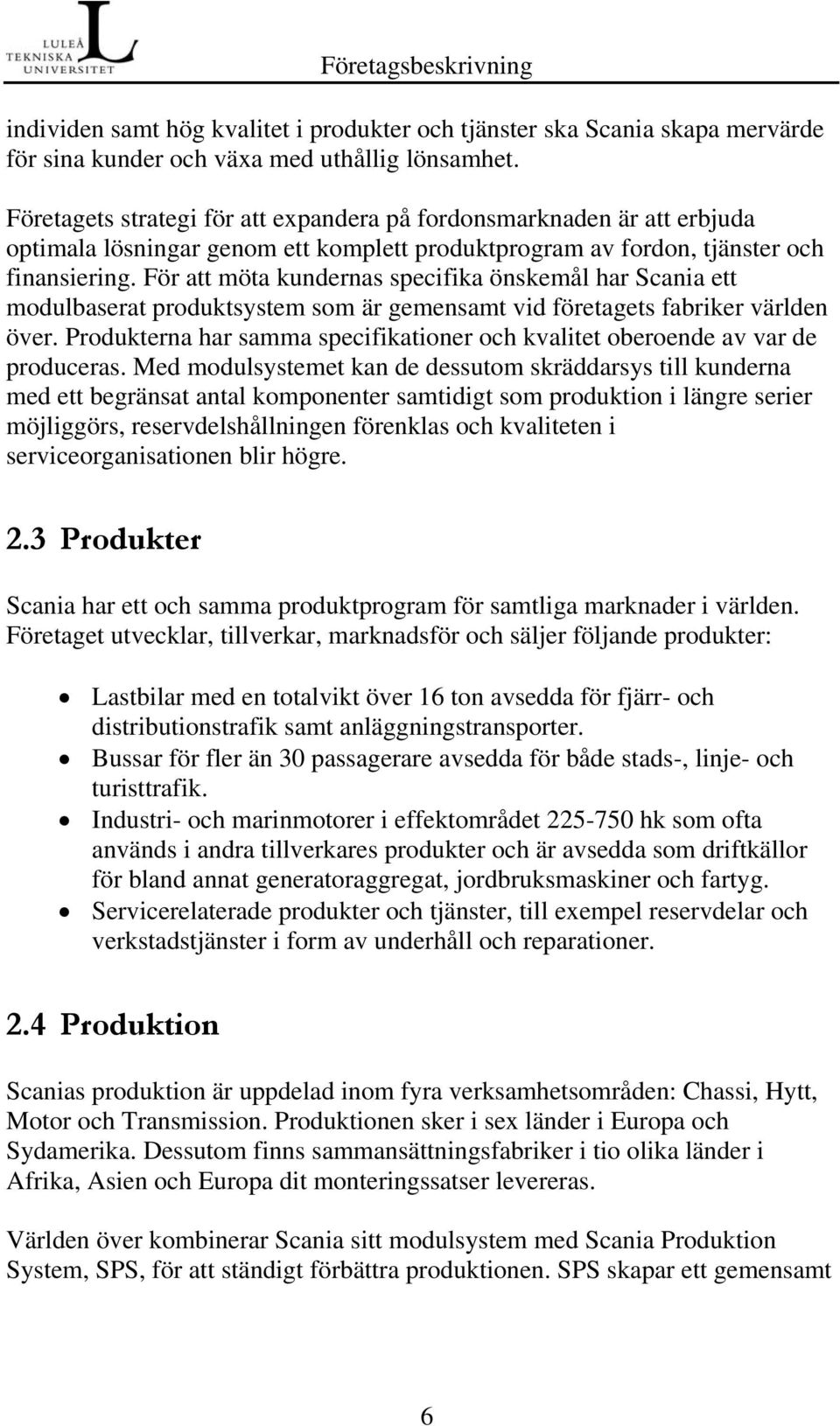 För att möta kundernas specifika önskemål har Scania ett modulbaserat produktsystem som är gemensamt vid företagets fabriker världen över.