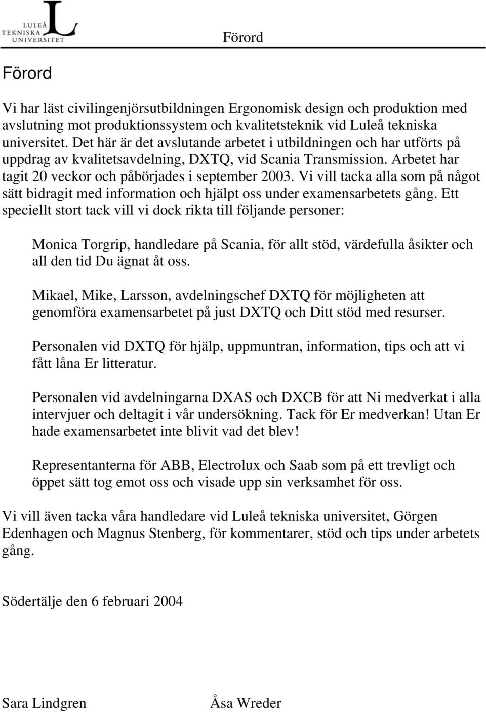 Vi vill tacka alla som på något sätt bidragit med information och hjälpt oss under examensarbetets gång.