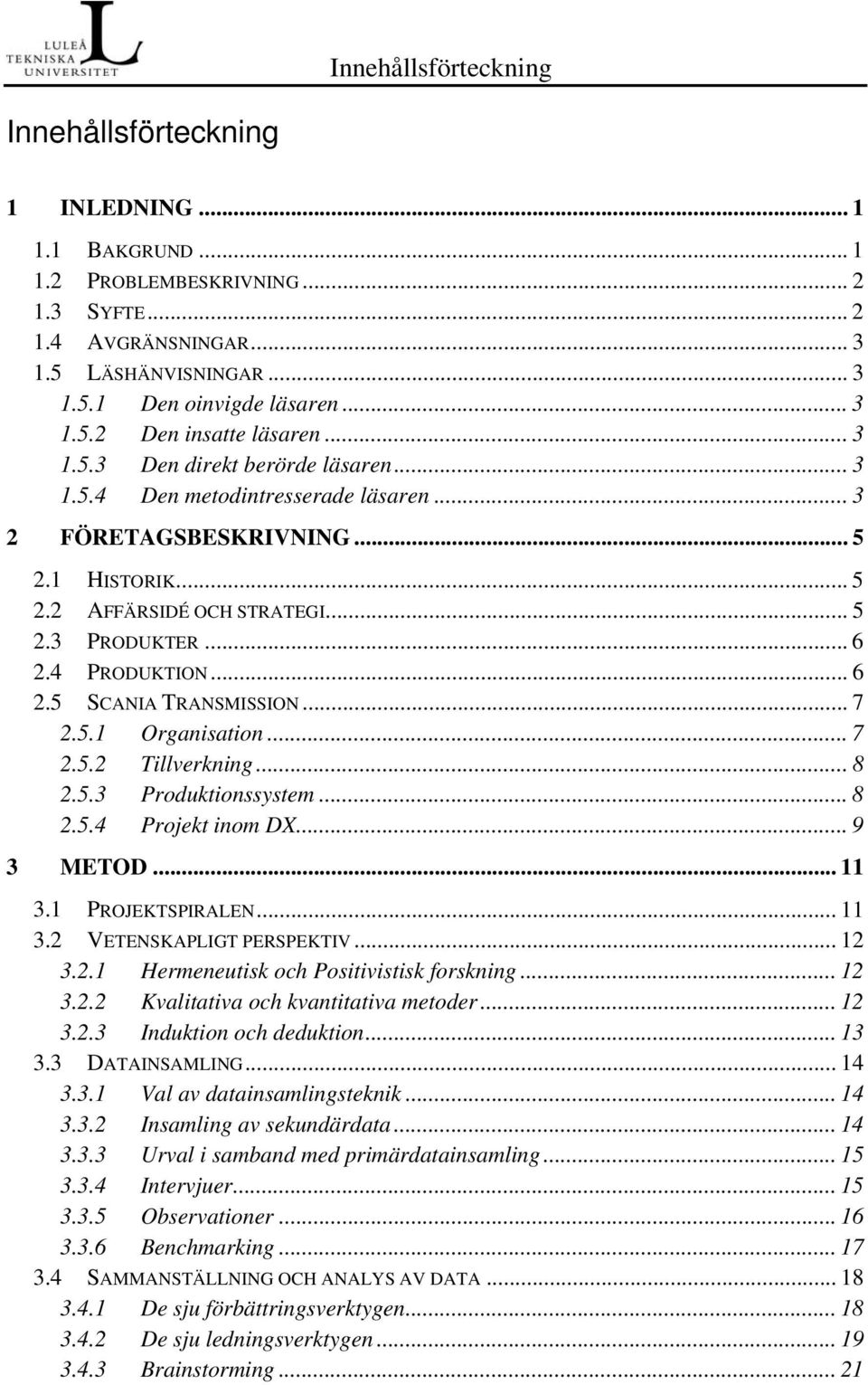 4 PRODUKTION... 6 2.5 SCANIA TRANSMISSION... 7 2.5.1 Organisation... 7 2.5.2 Tillverkning... 8 2.5.3 Produktionssystem... 8 2.5.4 Projekt inom DX... 9 3 METOD... 11 3.1 PROJEKTSPIRALEN... 11 3.2 VETENSKAPLIGT PERSPEKTIV.