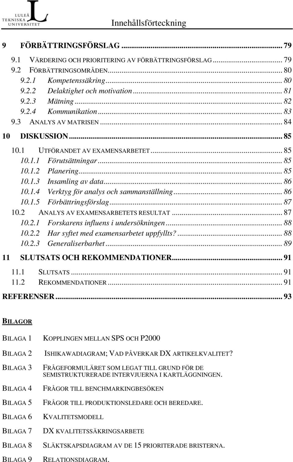 .. 86 10.1.4 Verktyg för analys och sammanställning... 86 10.1.5 Förbättringsförslag... 87 10.2 ANALYS AV EXAMENSARBETETS RESULTAT... 87 10.2.1 Forskarens influens i undersökningen... 88 10.2.2 Har syftet med examensarbetet uppfyllts?