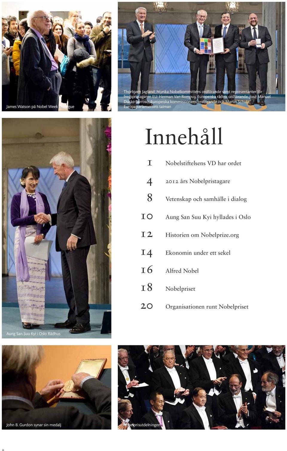 14 16 18 20 Nobelstiftelsens VD har ordet 2012 års Nobelpristagare Vetenskap och samhälle i dialog Aung San Suu Kyi hyllades i Oslo Historien om Nobelprize.