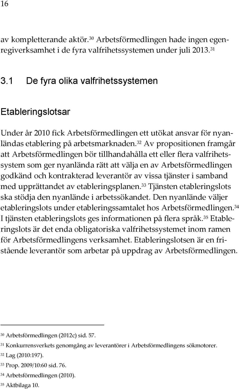 32 Av propositionen framgår att Arbetsförmedlingen bör tillhandahålla ett eller flera valfrihetssystem som ger nyanlända rätt att välja en av Arbetsförmedlingen godkänd och kontrakterad leverantör av