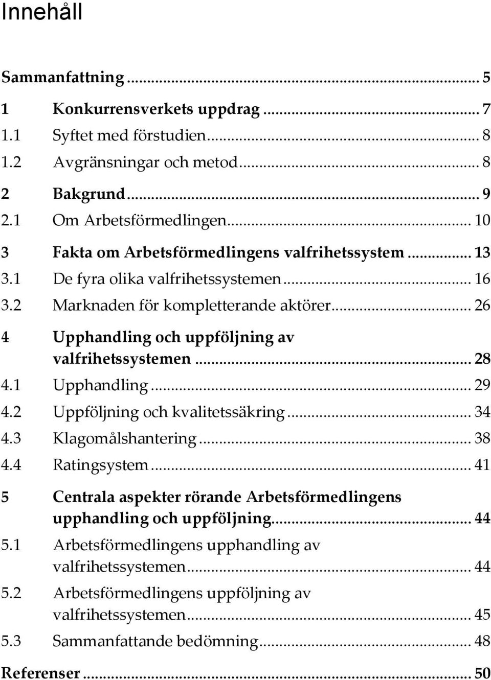 .. 26 4 Upphandling och uppföljning av valfrihetssystemen... 28 4.1 Upphandling... 29 4.2 Uppföljning och kvalitetssäkring... 34 4.3 Klagomålshantering... 38 4.4 Ratingsystem.