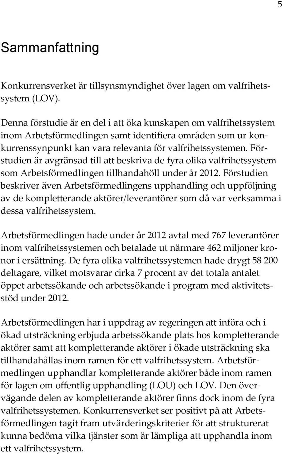 Förstudien är avgränsad till att beskriva de fyra olika valfrihetssystem som Arbetsförmedlingen tillhandahöll under år 2012.