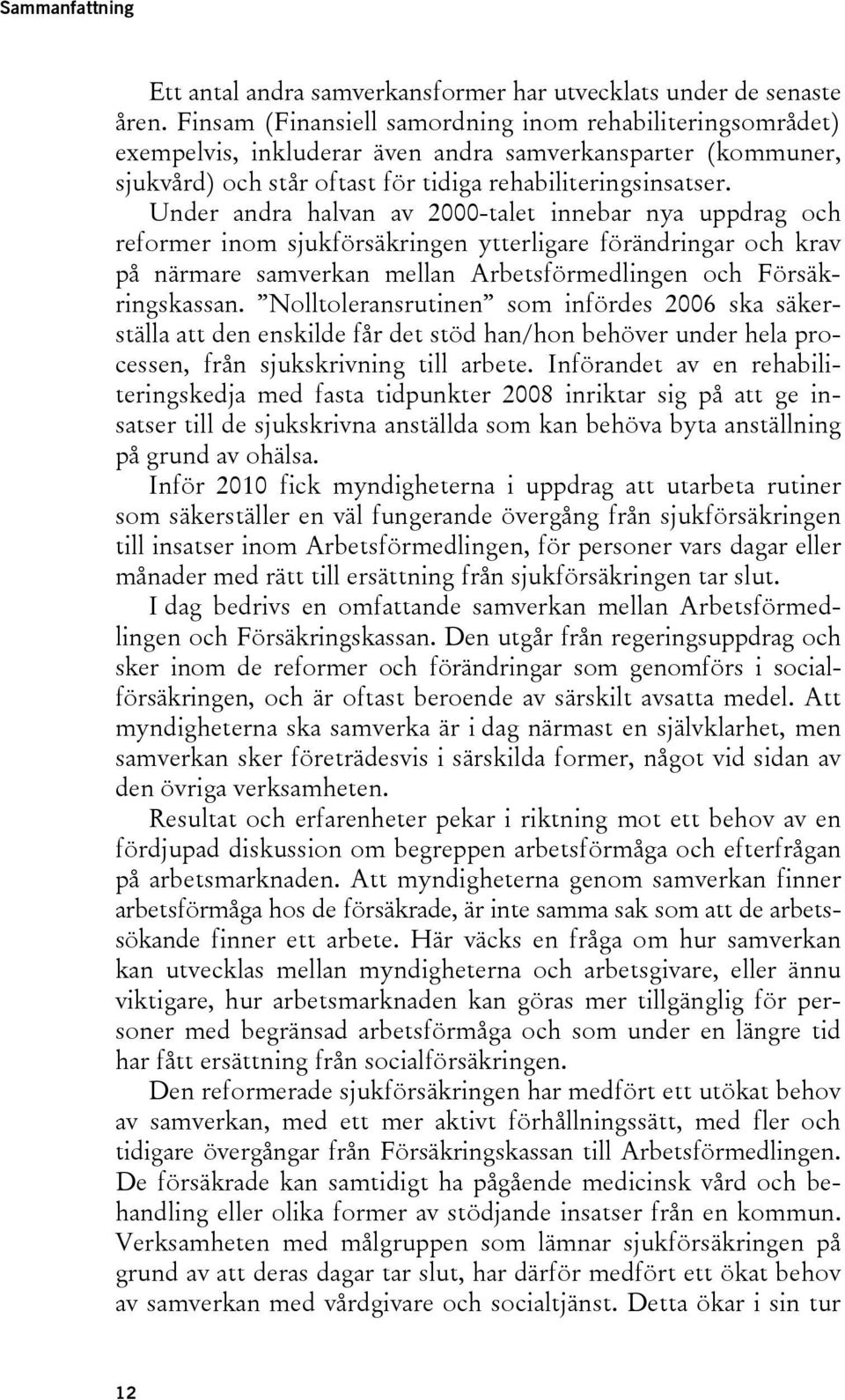 Under andra halvan av 2000-talet innebar nya uppdrag och reformer inom sjukförsäkringen ytterligare förändringar och krav på närmare samverkan mellan Arbetsförmedlingen och Försäkringskassan.