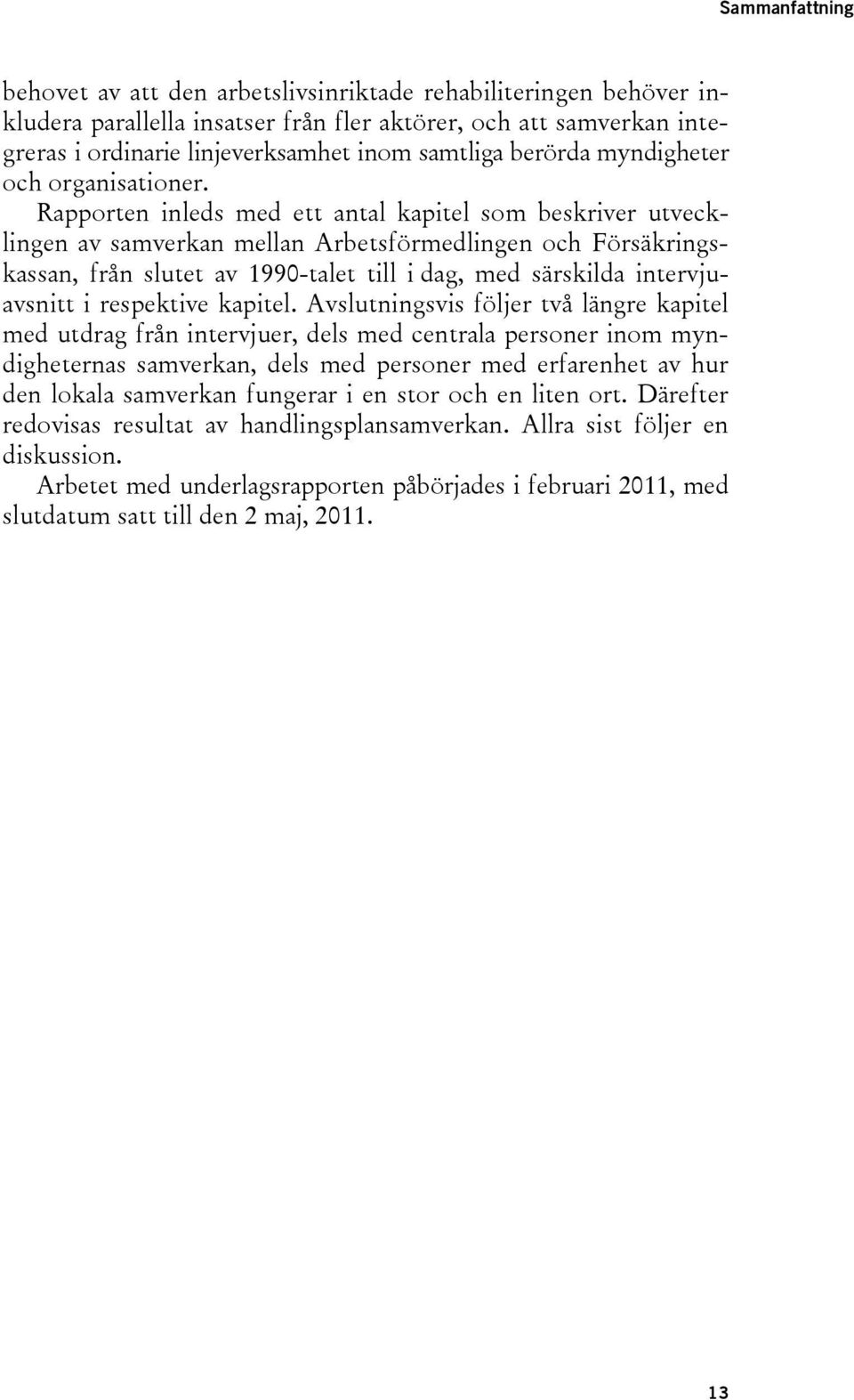 Rapporten inleds med ett antal kapitel som beskriver utvecklingen av samverkan mellan Arbetsförmedlingen och Försäkringskassan, från slutet av 1990-talet till i dag, med särskilda intervjuavsnitt i