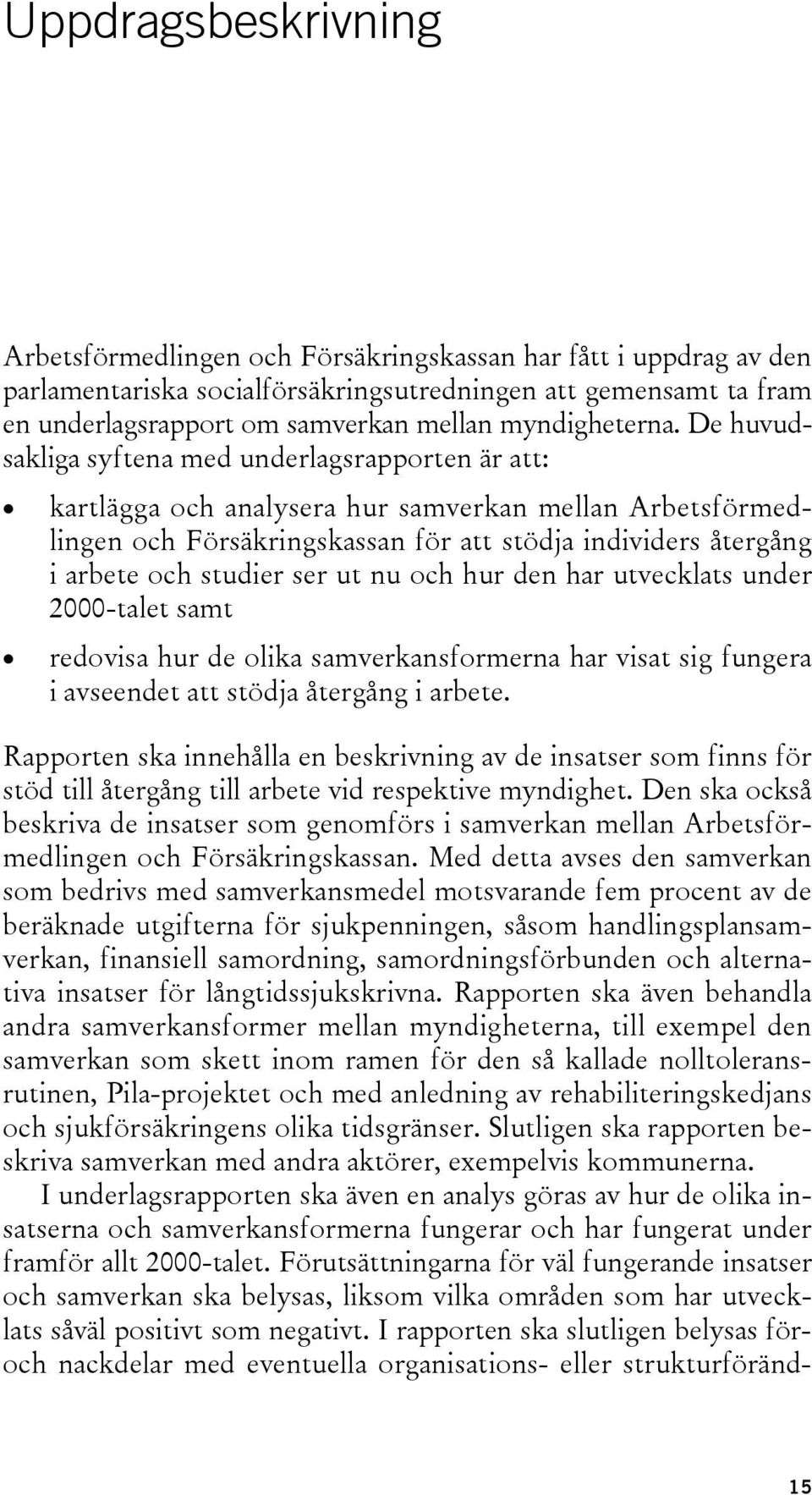 De huvudsakliga syftena med underlagsrapporten är att: kartlägga och analysera hur samverkan mellan Arbetsförmedlingen och Försäkringskassan för att stödja individers återgång i arbete och studier