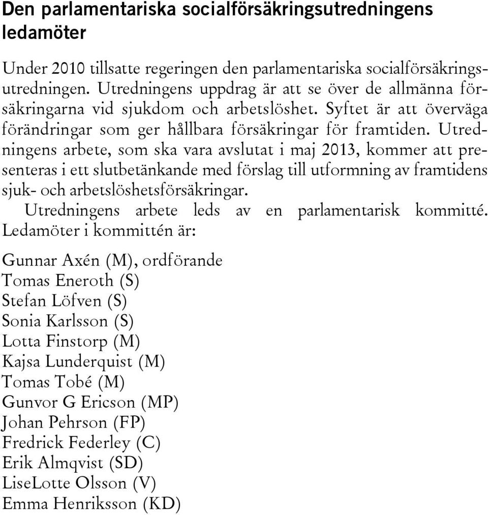 Utredningens arbete, som ska vara avslutat i maj 2013, kommer att presenteras i ett slutbetänkande med förslag till utformning av framtidens sjuk- och arbetslöshetsförsäkringar.