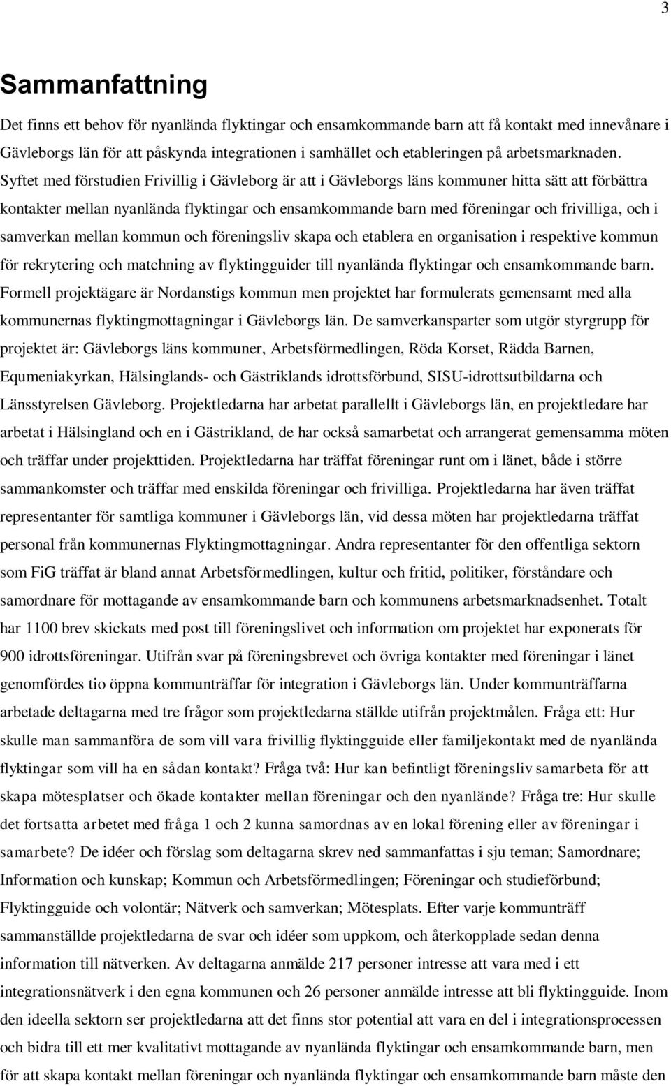 Syftet med förstudien Frivillig i Gävleborg är att i Gävleborgs läns kommuner hitta sätt att förbättra kontakter mellan nyanlända flyktingar och ensamkommande barn med föreningar och frivilliga, och