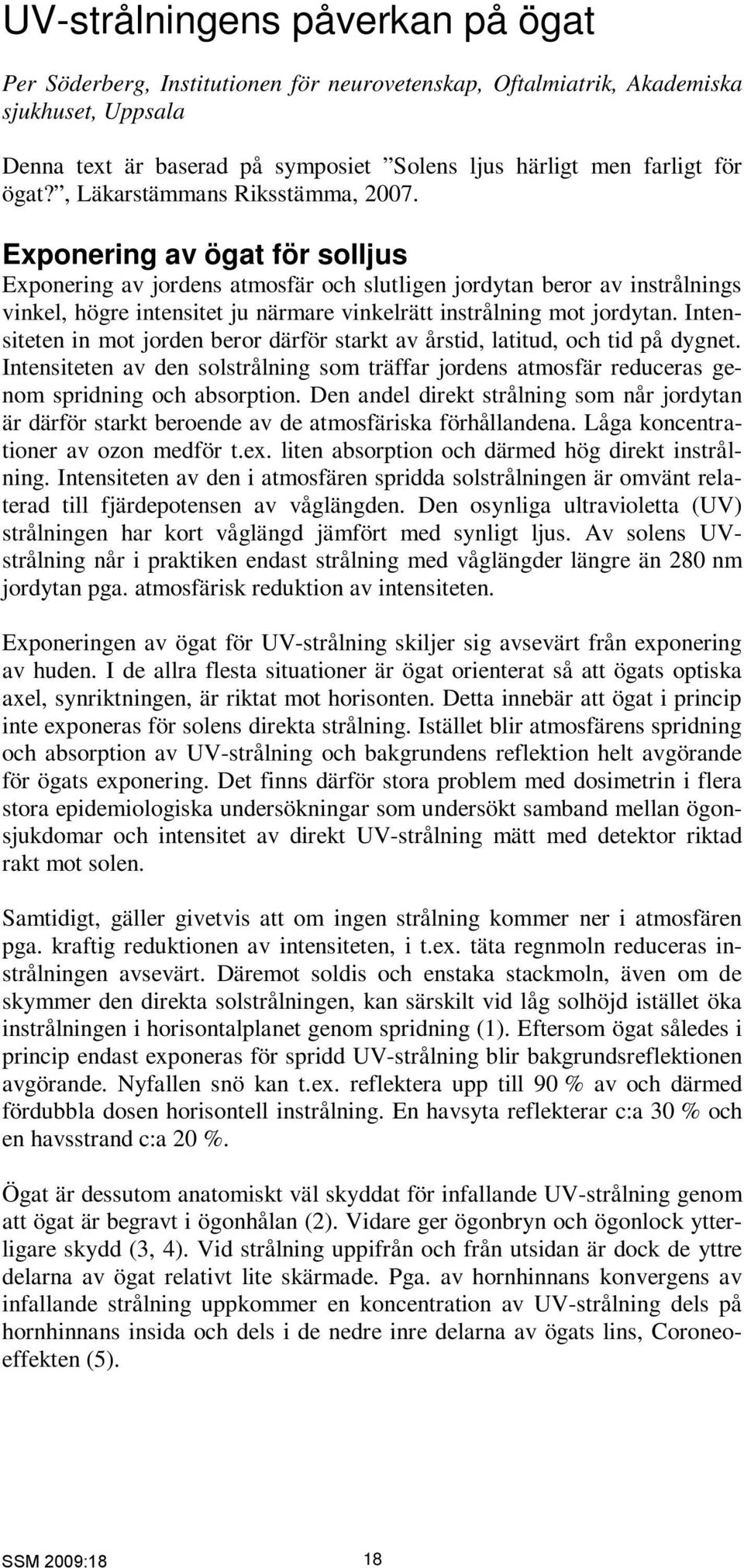 Exponering av ögat för solljus Exponering av jordens atmosfär och slutligen jordytan beror av instrålnings vinkel, högre intensitet ju närmare vinkelrätt instrålning mot jordytan.