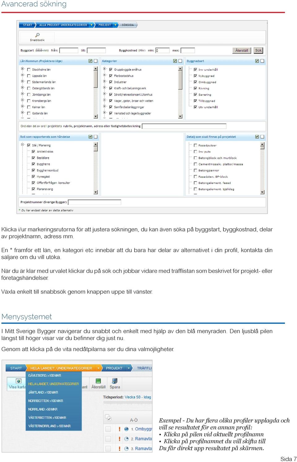 När du är klar med urvalet klickar du på sök och jobbar vidare med träfflistan som beskrivet för projekt- eller företagshändelser. Växla enkelt till snabbsök genom knappen uppe till vänster.