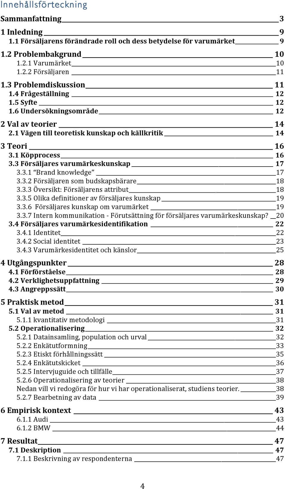 3 Försäljares varumärkeskunskap 17 3.3.1 Brand knowledge 17 3.3.2 Försäljaren som budskapsbärare 18 3.3.3 Översikt: Försäljarens attribut 18 3.3.5 Olika definitioner av försäljares kunskap 19 3.3.6 Försäljares kunskap om varumärket 19 3.