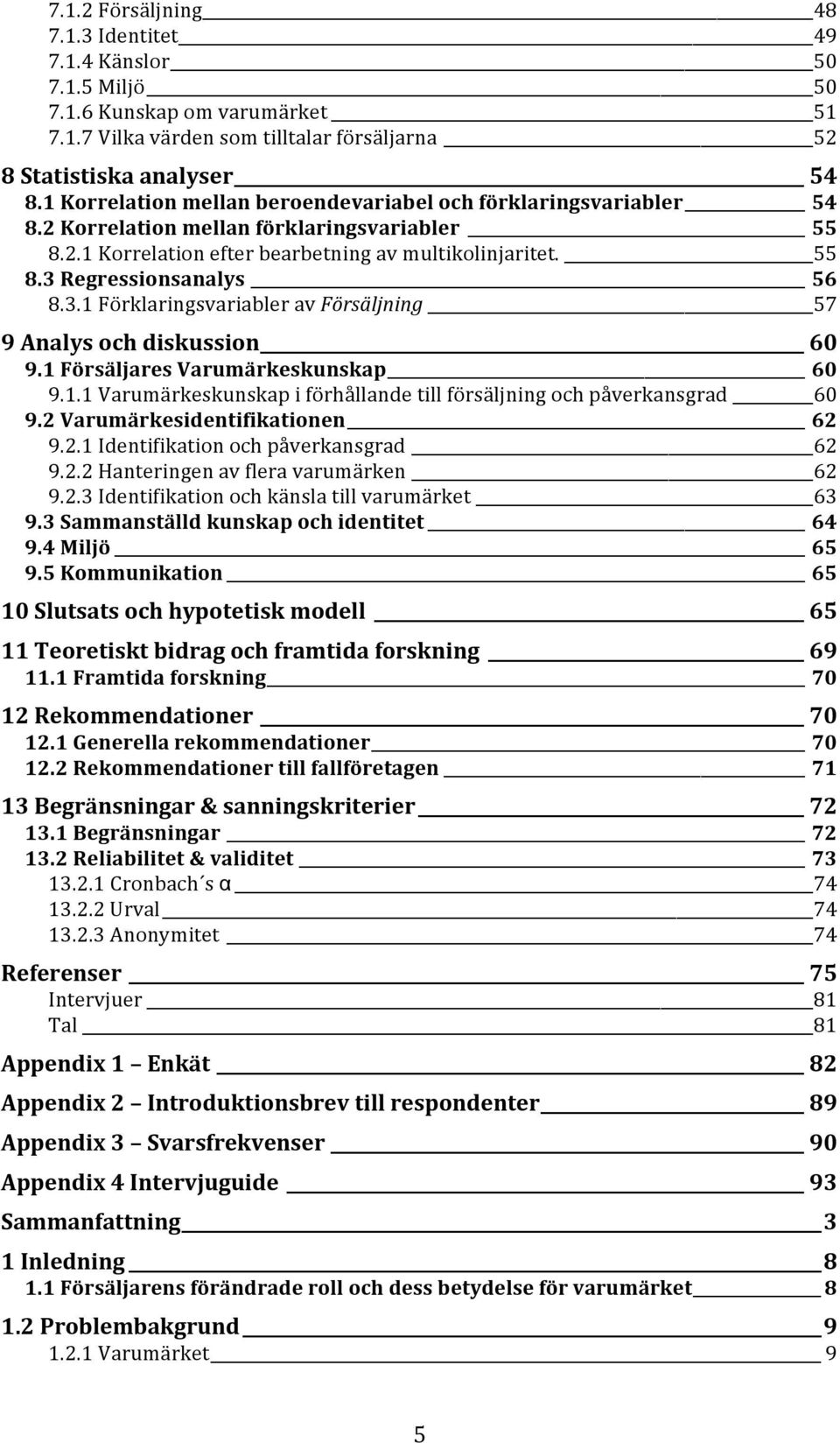 3.1 Förklaringsvariabler av Försäljning 57 9 Analys och diskussion 60 9.1 Försäljares Varumärkeskunskap 60 9.1.1 Varumärkeskunskap i förhållande till försäljning och påverkansgrad 60 9.