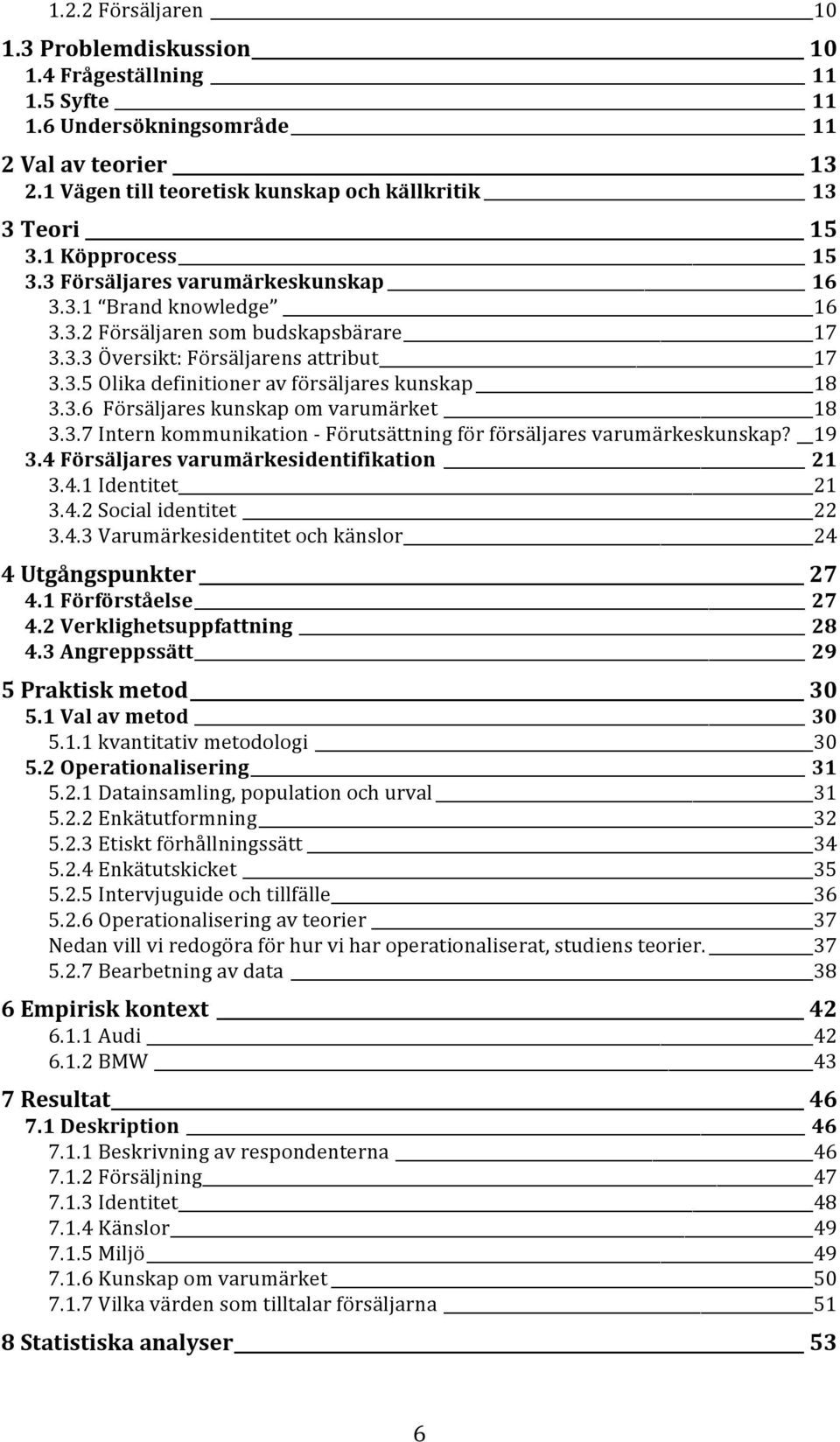 3.6 Försäljares kunskap om varumärket 18 3.3.7 Intern kommunikation - Förutsättning för försäljares varumärkeskunskap? 19 3.4 Försäljares varumärkesidentifikation 21 3.4.1 Identitet 21 3.4.2 Social identitet 22 3.