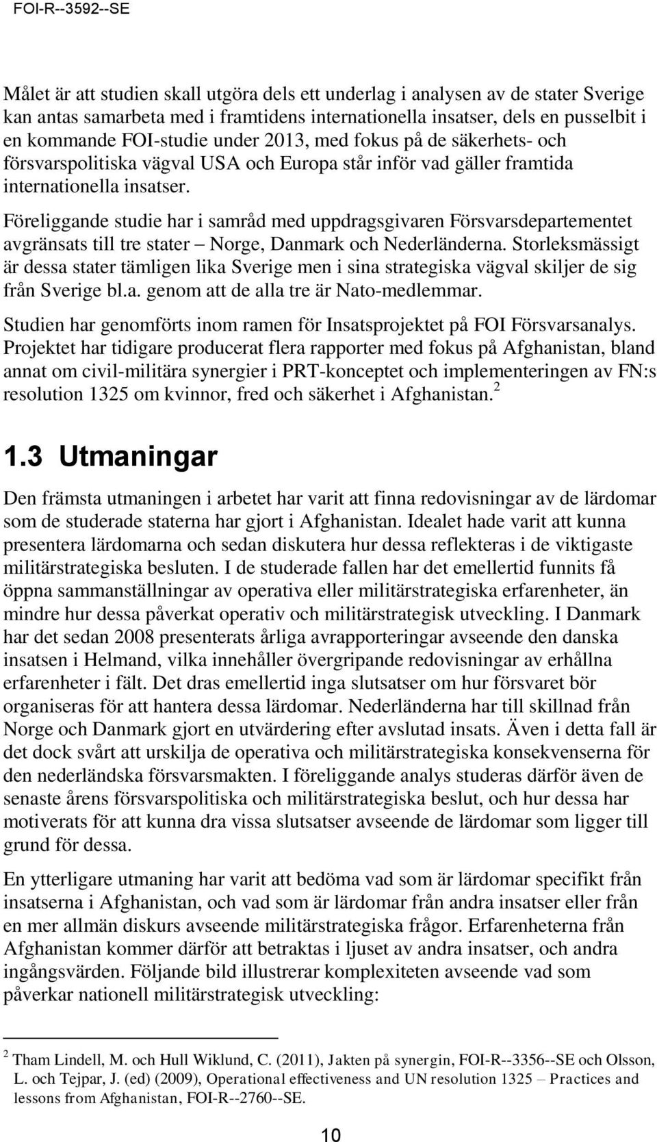 Föreliggande studie har i samråd med uppdragsgivaren Försvarsdepartementet avgränsats till tre stater Norge, Danmark och Nederländerna.