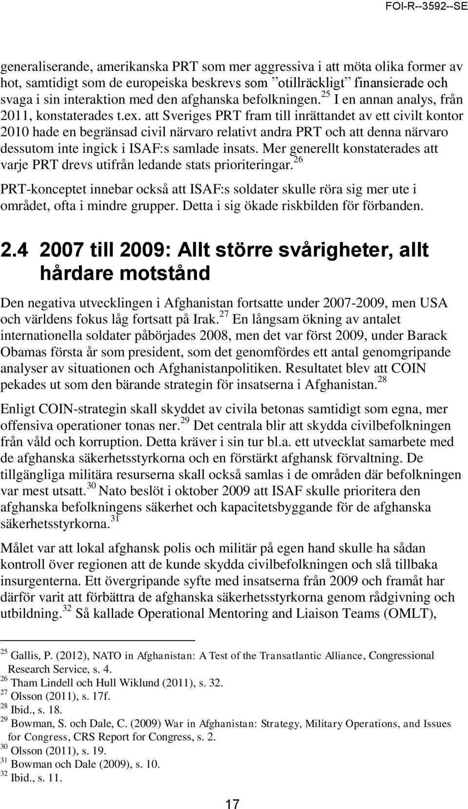 att Sveriges PRT fram till inrättandet av ett civilt kontor 2010 hade en begränsad civil närvaro relativt andra PRT och att denna närvaro dessutom inte ingick i ISAF:s samlade insats.