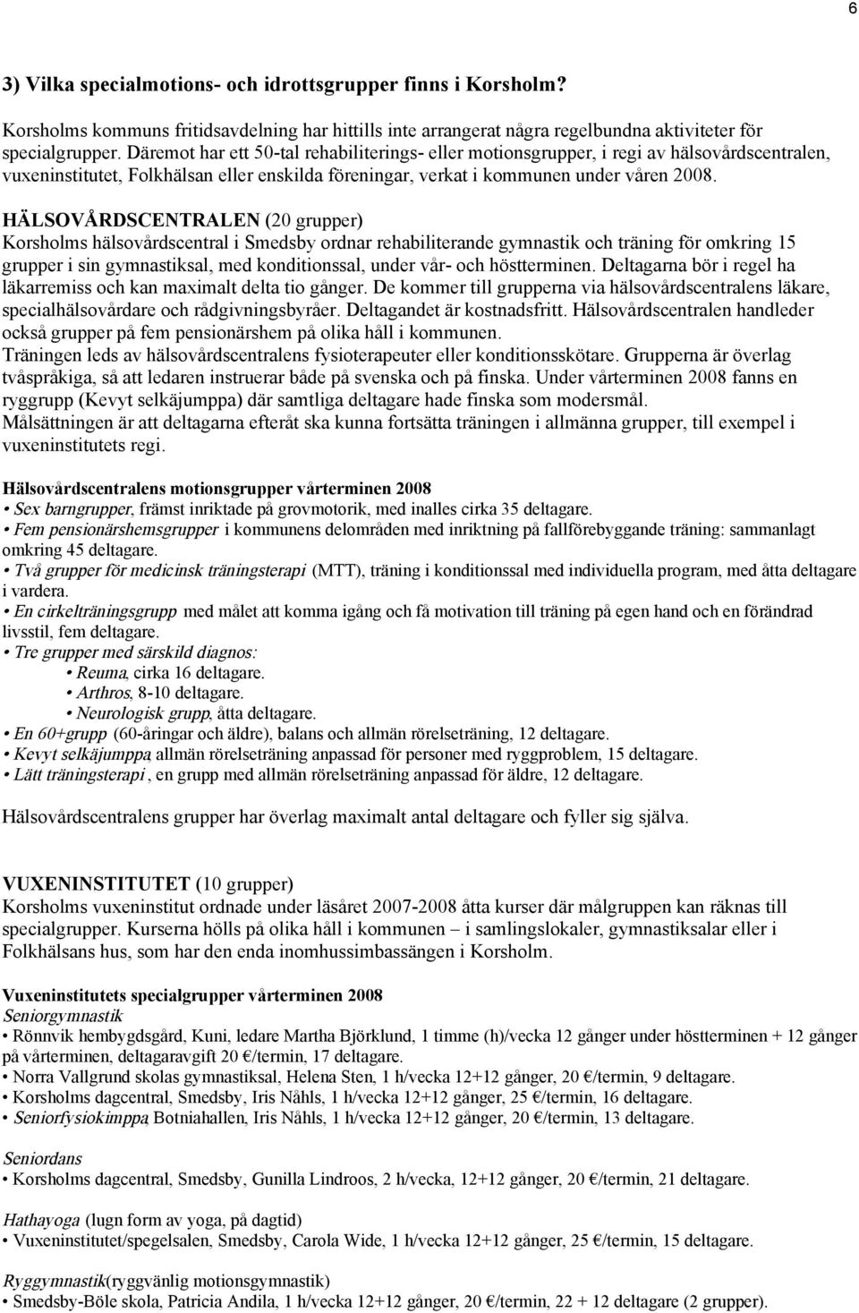 HÄLSOVÅRDSCENTRALEN (20 grupper) Korsholms hälsovårdscentral i Smedsby ordnar rehabiliterande gymnastik och träning för omkring 15 grupper i sin gymnastiksal, med konditionssal, under vår- och