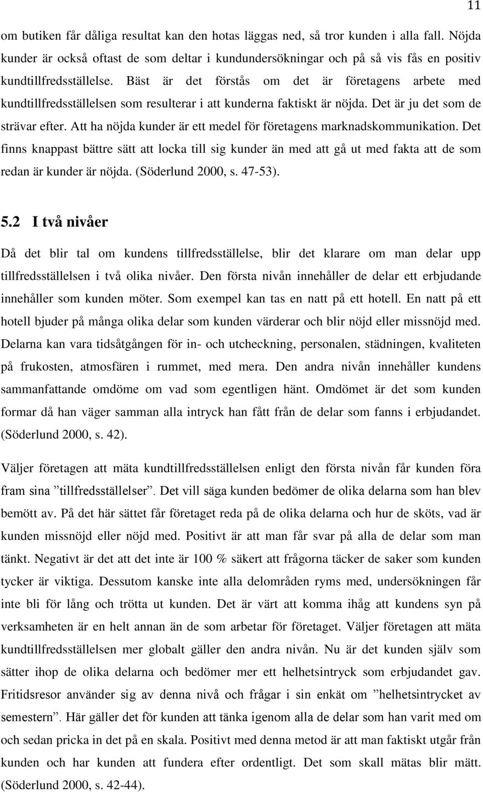 Bäst är det förstås om det är företagens arbete med kundtillfredsställelsen som resulterar i att kunderna faktiskt är nöjda. Det är ju det som de strävar efter.