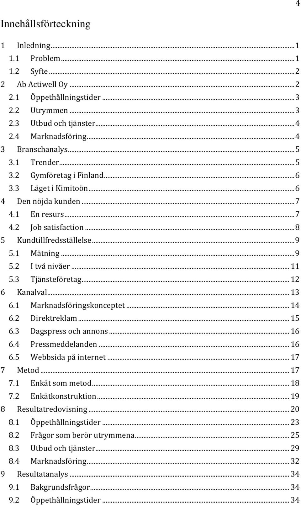 1 Mätning... 9 5.2 I två nivåer... 11 5.3 Tjänsteföretag... 12 6 Kanalval... 13 6.1 Marknadsföringskonceptet... 14 6.2 Direktreklam... 15 6.3 Dagspress och annons... 16 6.4 Pressmeddelanden... 16 6.5 Webbsida på internet.