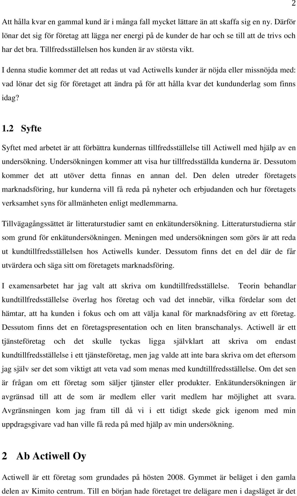 I denna studie kommer det att redas ut vad Actiwells kunder är nöjda eller missnöjda med: vad lönar det sig för företaget att ändra på för att hålla kvar det kundunderlag som finns idag? 1.