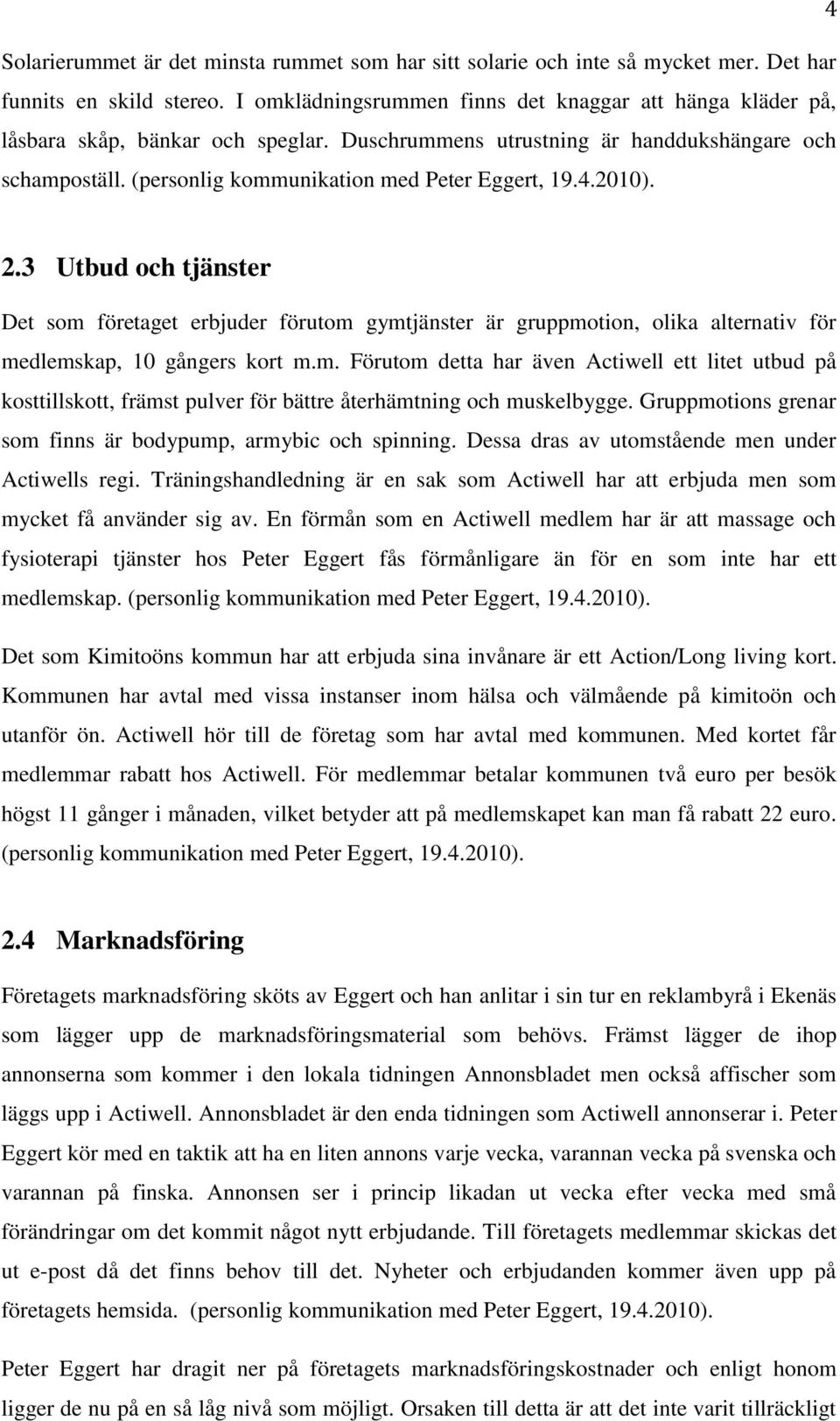 4.2010). 2.3 Utbud och tjänster Det som företaget erbjuder förutom gymtjänster är gruppmotion, olika alternativ för medlemskap, 10 gångers kort m.m. Förutom detta har även Actiwell ett litet utbud på kosttillskott, främst pulver för bättre återhämtning och muskelbygge.