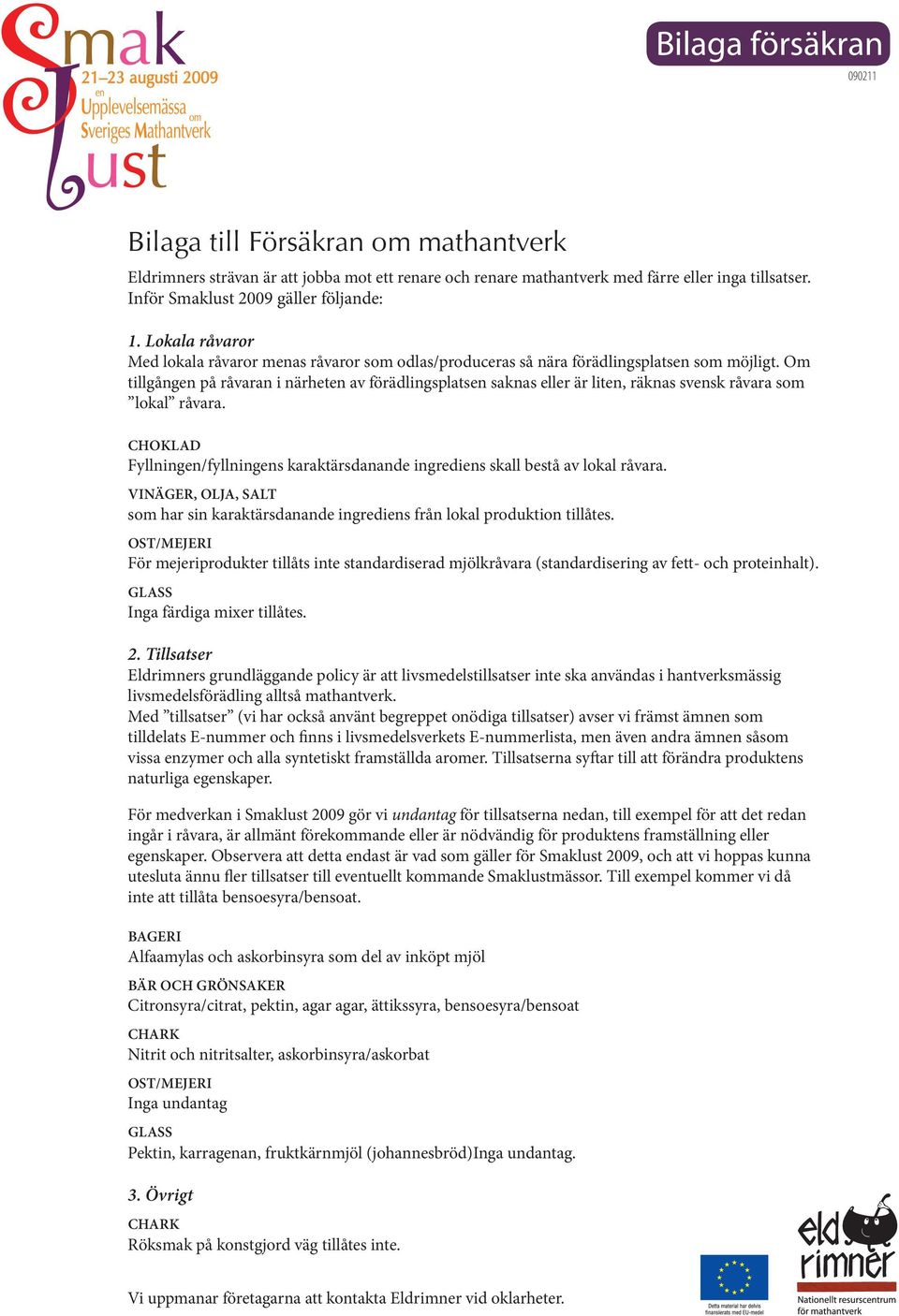 Om tillgången på råvaran i närheten av förädlingsplatsen saknas eller är liten, räknas svensk råvara som lokal råvara.