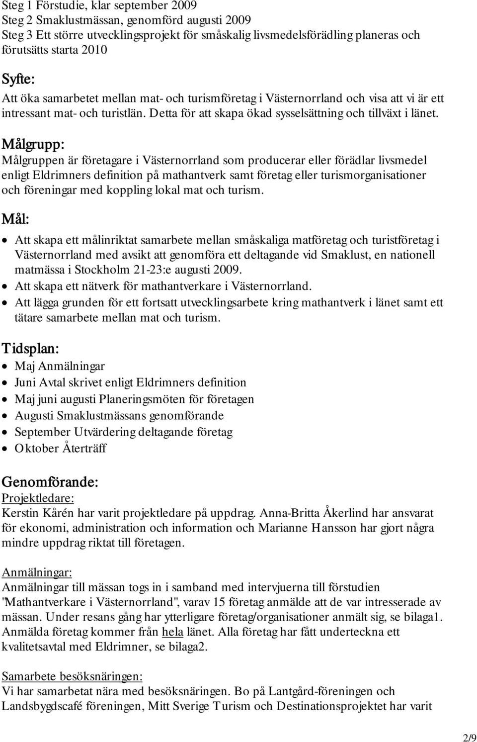 Målgrupp: Målgruppen är företagare i Västernorrland som producerar eller förädlar livsmedel enligt Eldrimners definition på mathantverk samt företag eller turismorganisationer och föreningar med