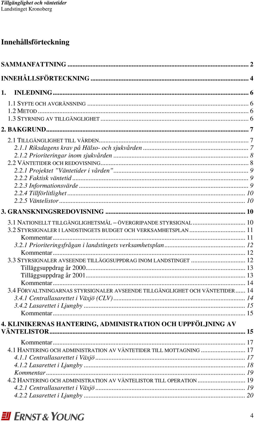 .. 9 2.2.2 Faktisk väntetid... 9 2.2.3 Informationsvärde... 9 2.2.4 Tillförlitlighet... 10 2.2.5 Väntelistor... 10 3. GRANSKNINGSREDOVISNING... 10 3.1 NATIONELLT TILLGÄNGLIGHETSMÅL ÖVERGRIPANDE STYRSIGNAL.