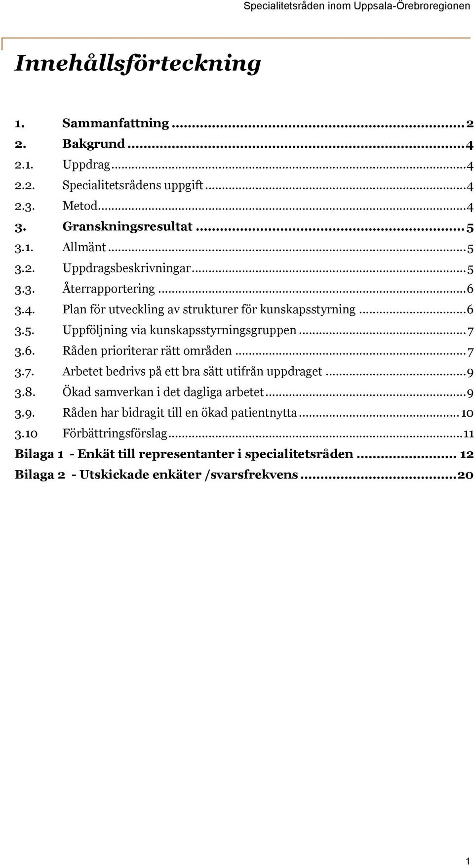 .. 7 3.6. Råden prioriterar rätt områden... 7 3.7. Arbetet bedrivs på ett bra sätt utifrån uppdraget... 9 3.8. Ökad samverkan i det dagliga arbetet... 9 3.9. Råden har bidragit till en ökad patientnytta.