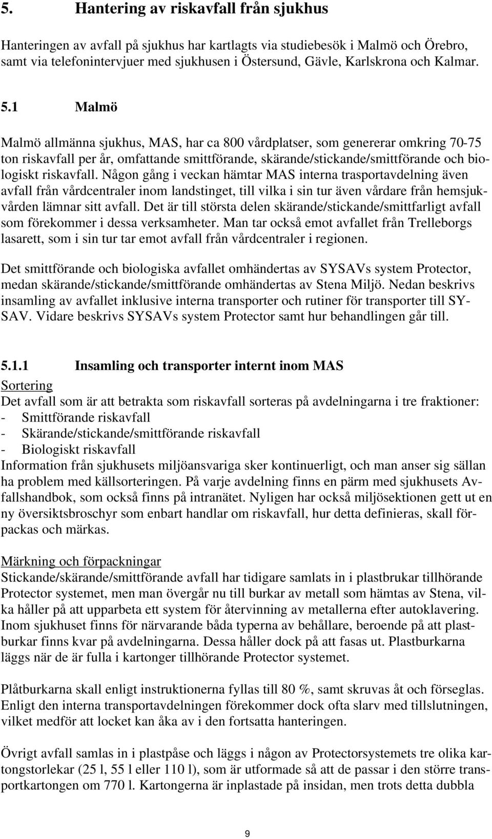 1 Malmö Malmö allmänna sjukhus, MAS, har ca 800 vårdplatser, som genererar omkring 70-75 ton riskavfall per år, omfattande smittförande, skärande/stickande/smittförande och biologiskt riskavfall.