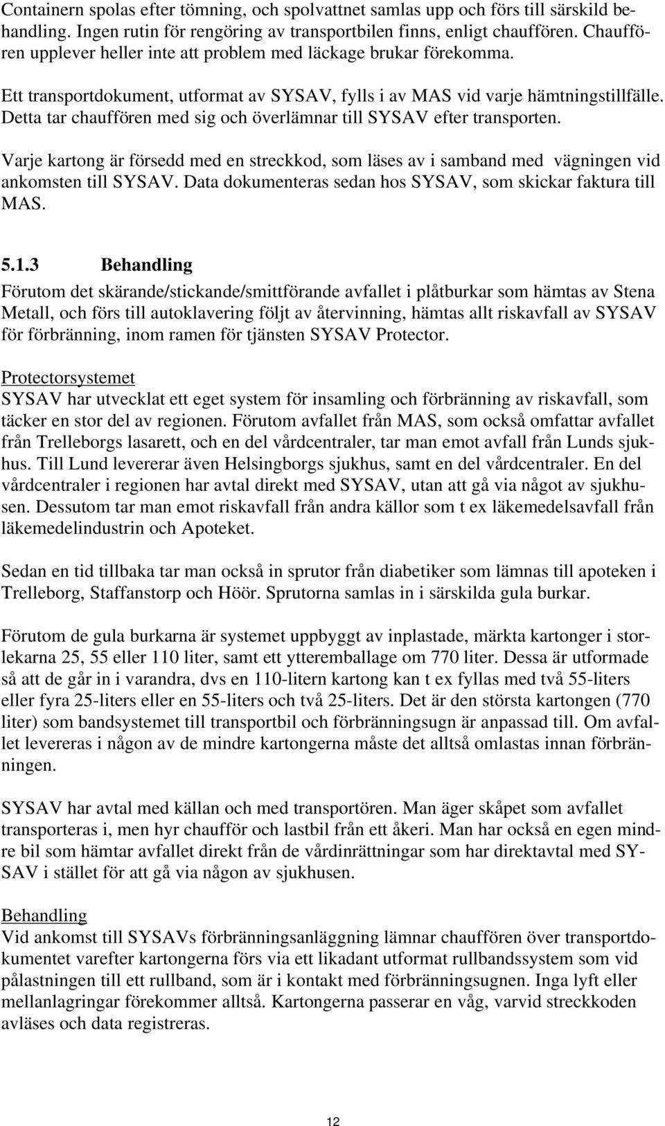 Detta tar chauffören med sig och överlämnar till SYSAV efter transporten. Varje kartong är försedd med en streckkod, som läses av i samband med vägningen vid ankomsten till SYSAV.