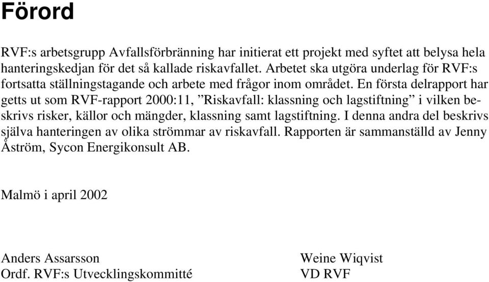 En första delrapport har getts ut som RVF-rapport 2000:11, Riskavfall: klassning och lagstiftning i vilken beskrivs risker, källor och mängder, klassning samt