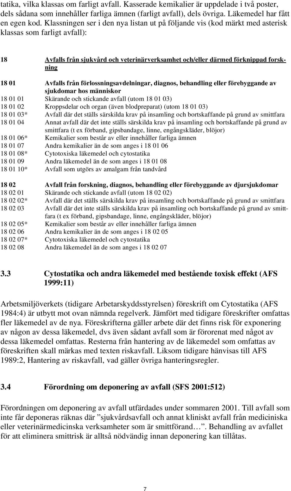 Avfalls från förlossningsavdelningar, diagnos, behandling eller förebyggande av sjukdomar hos människor 18 01 01 Skärande och stickande avfall (utom 18 01 03) 18 01 02 Kroppsdelar och organ (även