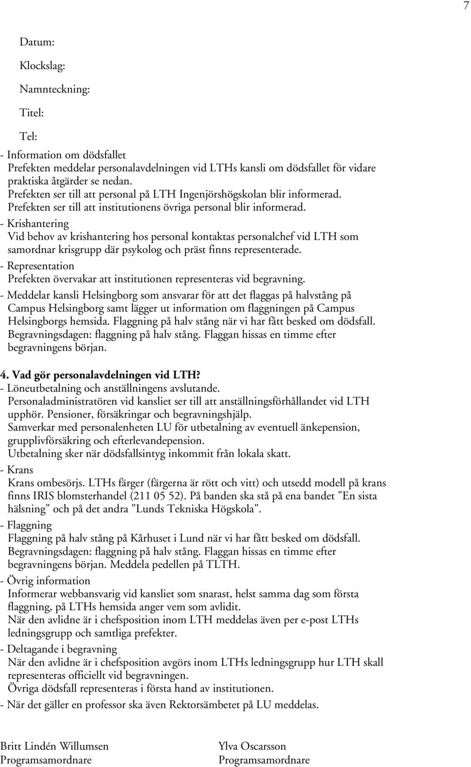 - Krishantering Vid behov av krishantering hos personal kontaktas personalchef vid LTH som samordnar krisgrupp där psykolog och präst finns representerade.