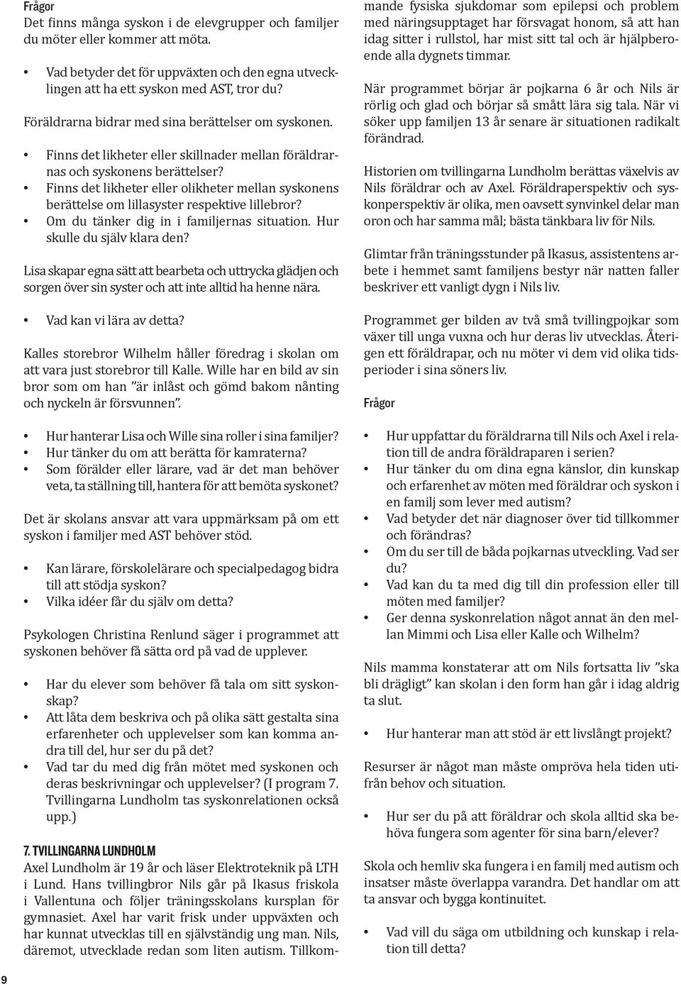 Finns det likheter eller olikheter mellan syskonens berättelse om lillasyster respektive lillebror? Om du tänker dig in i familjernas situation. Hur skulle du själv klara den?