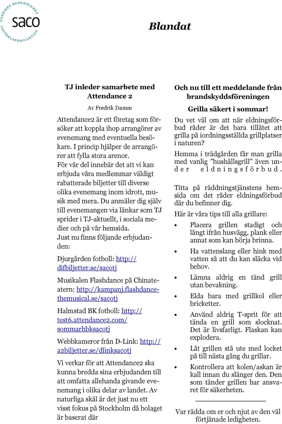 För vår del innebär det att vi kan erbjuda våra medlemmar väldigt rabatterade biljetter till diverse olika evenemang inom idrott, musik med mera.