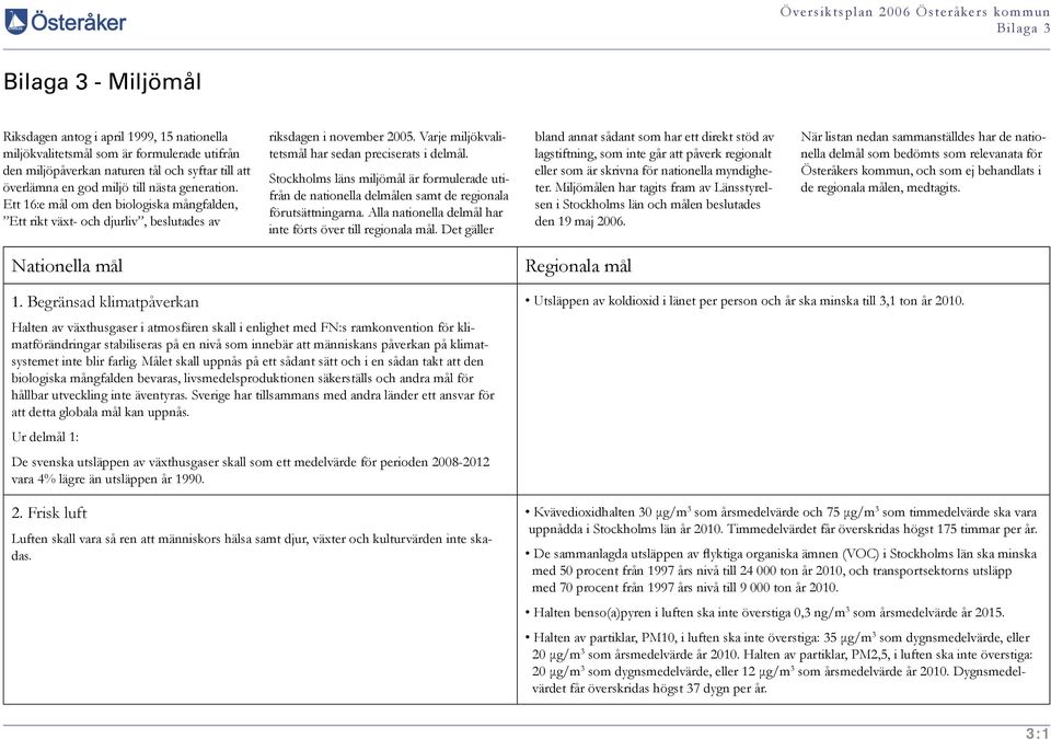 Stockholms läns miljömål är formulerade utifrån de nationella delmålen samt de regionala förutsättningarna. Alla nationella delmål har inte förts över till regionala mål.