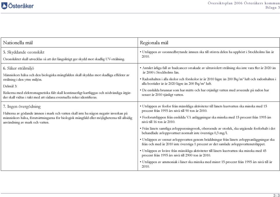 Delmål 3: Riskerna med elektromagnetiska fält skall kontinuerligt kartläggas och nödvändiga åtgärder skall vidtas i takt med att sådana eventuella risker identifieras. 7.