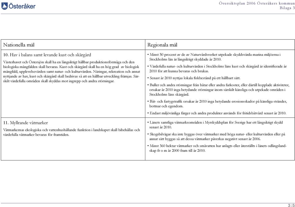 Näringar, rekreation och annat nyttjande av hav, kust och skärgård skall bedrivas så att en hållbar utveckling främjas. Särskilt värdefulla områden skall skyddas mot ingrepp och andra störningar. 11.