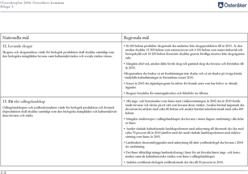 bevaras och stärks. 26 600 hektar produktiv skogsmark ska undantas från skogsproduktion till år 2010.