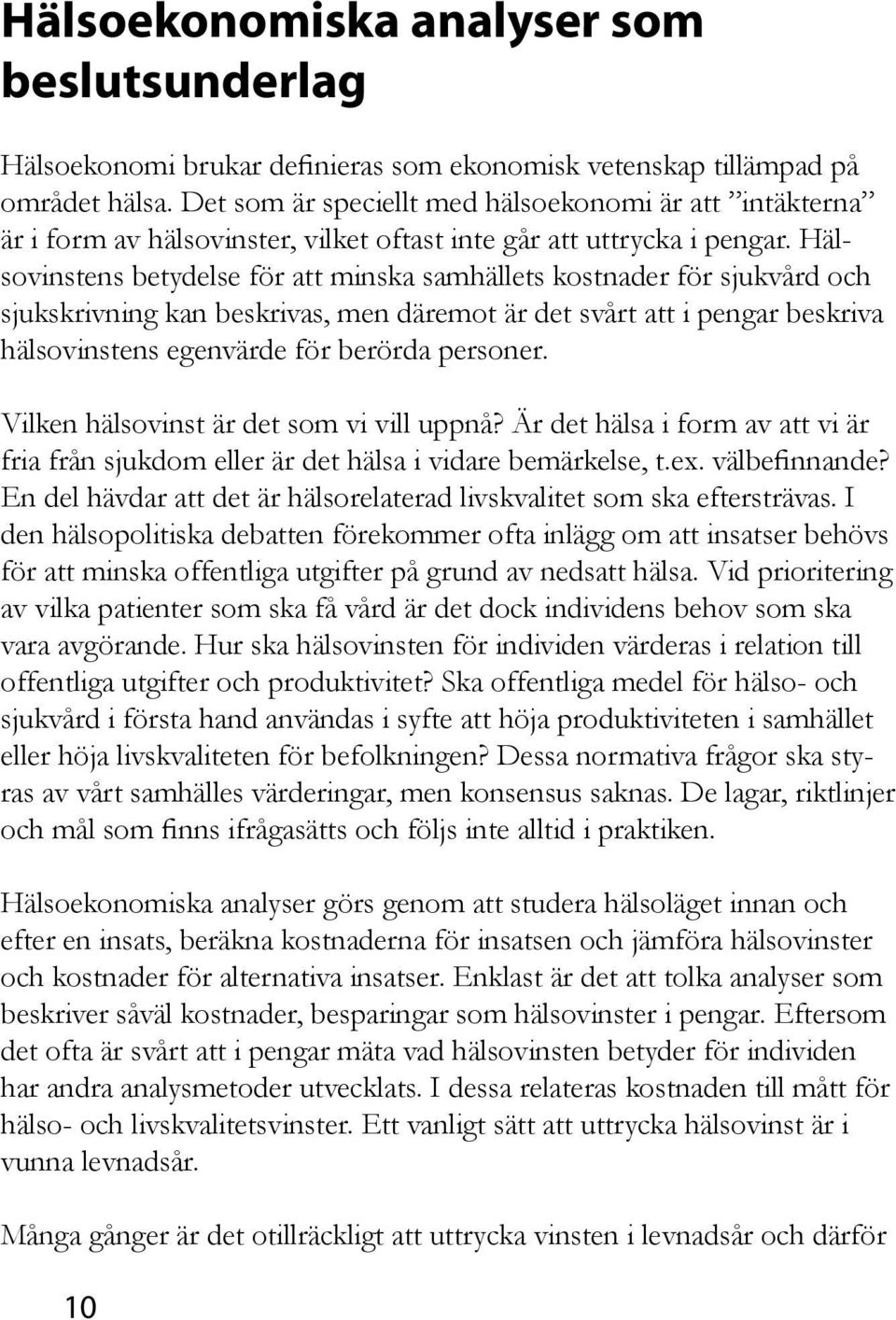 Hälsovinstens betydelse för att minska samhällets kostnader för sjukvård och sjukskrivning kan beskrivas, men däremot är det svårt att i pengar beskriva hälsovinstens egenvärde för berörda personer.