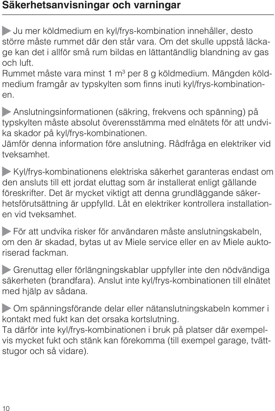 Mängden köldmedium framgår av typskylten som finns inuti kyl/frys-kombinationen.