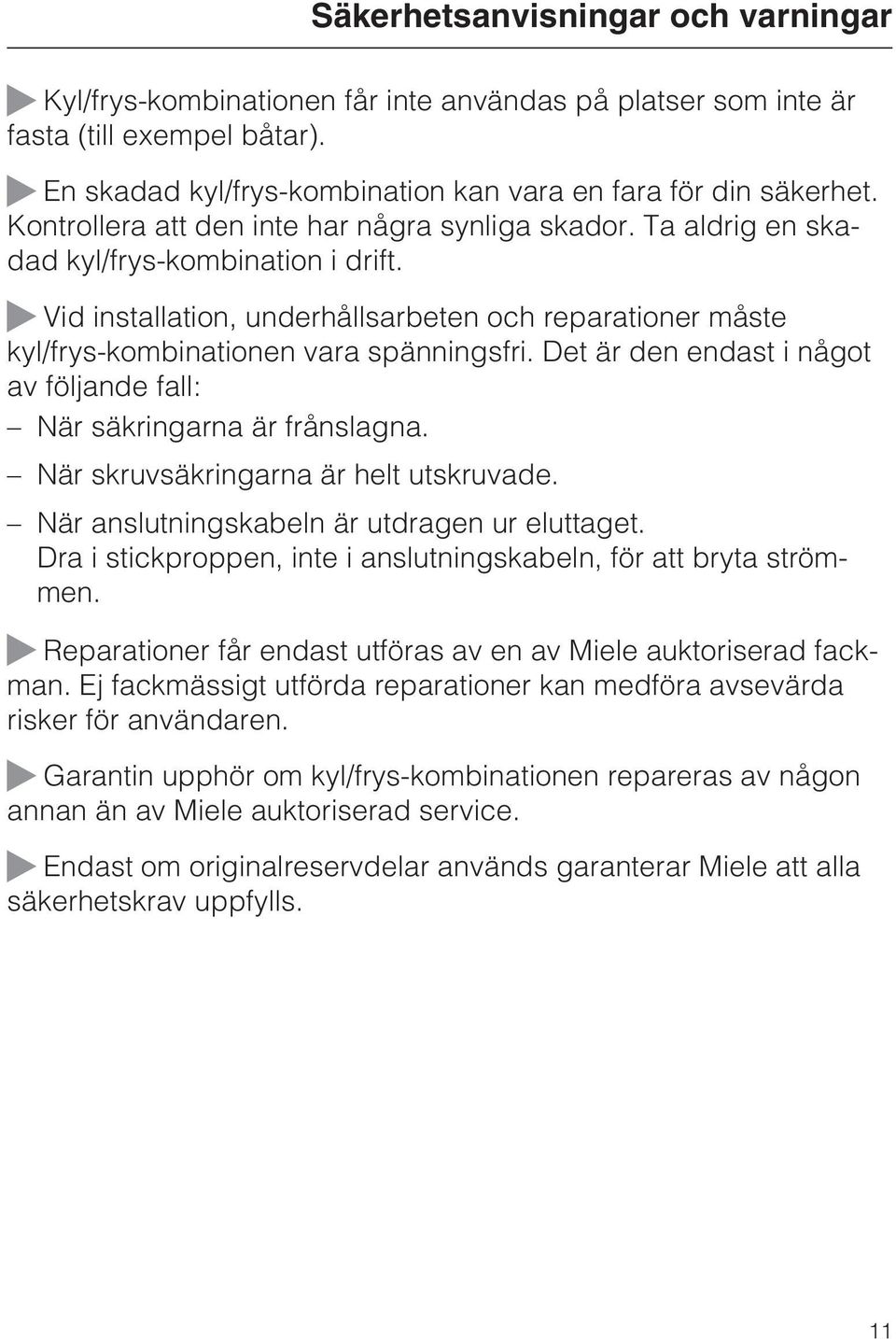 ~ Vid installation, underhållsarbeten och reparationer måste kyl/frys-kombinationen vara spänningsfri. Det är den endast i något av följande fall: När säkringarna är frånslagna.