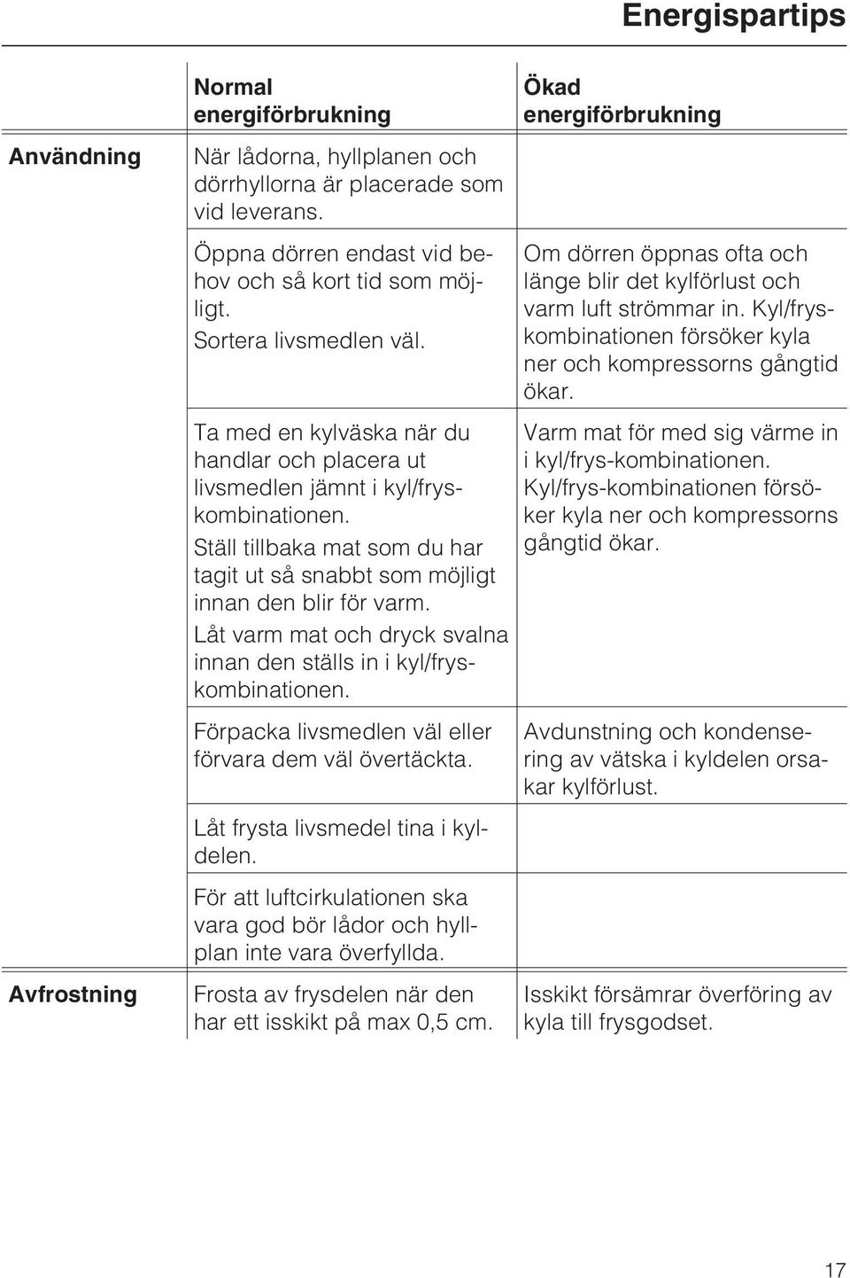 Låt varm mat och dryck svalna innan den ställs in i kyl/fryskombinationen. Förpacka livsmedlen väl eller förvara dem väl övertäckta. Låt frysta livsmedel tina i kyldelen.