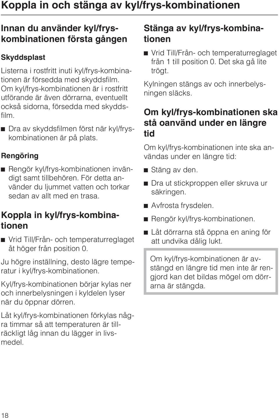 Rengöring ^ Rengör kyl/frys-kombinationen invändigt samt tillbehören. För detta använder du ljummet vatten och torkar sedan av allt med en trasa.